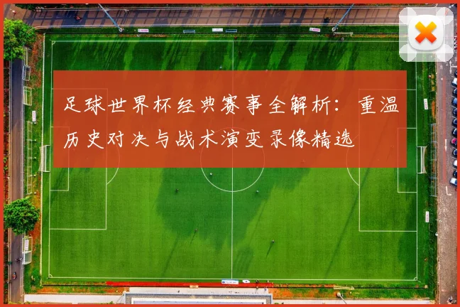 足球世界杯经典赛事全解析：重温历史对决与战术演变录像精选