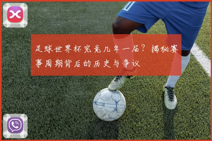 足球世界杯究竟几年一届？揭秘赛事周期背后的历史与争议