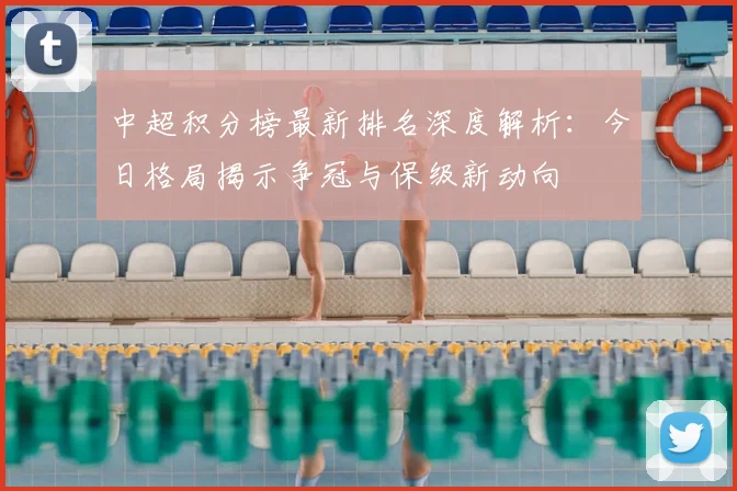 中超积分榜最新排名深度解析：今日格局揭示争冠与保级新动向