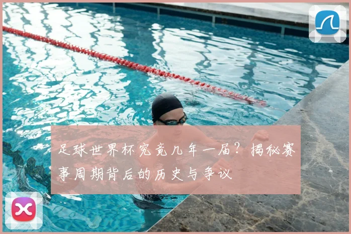 足球世界杯究竟几年一届？揭秘赛事周期背后的历史与争议