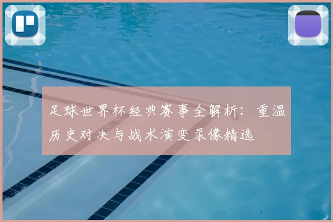 足球世界杯经典赛事全解析：重温历史对决与战术演变录像精选