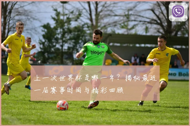 上一次世界杯是哪一年？揭秘最近一届赛事时间与精彩回顾
