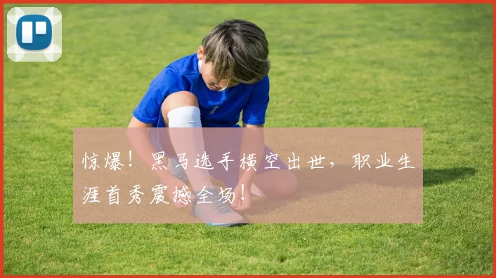 惊爆！黑马选手横空出世，职业生涯首秀震撼全场！