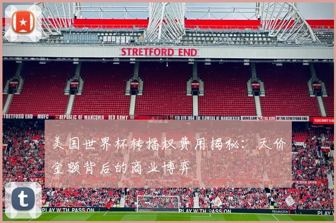 美国世界杯转播权费用揭秘：天价金额背后的商业博弈